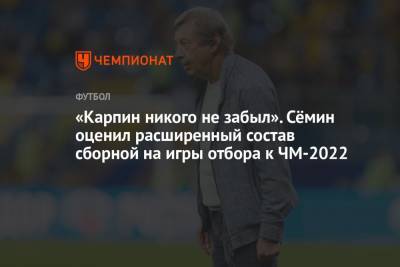 «Карпин никого не забыл» Сёмин оценил расширенный состав сборной на матчи отбора к ЧМ-2022