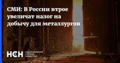 СМИ: В России втрое увеличат налог на добычу для металлургов