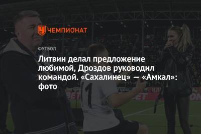 Литвин делал предложение любимой, Дроздов руководил командой. «Амкал» — «Сахалинец»: фото