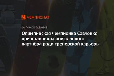Олимпийская чемпионка Савченко приостановила поиск нового партнёра ради тренерской карьеры