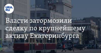 Власти затормозили сделку по крупнейшему активу Екатеринбурга