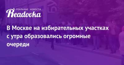 В Москве на избирательных участках с утра образовались огромные очереди