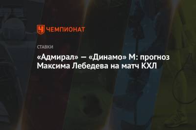 «Адмирал» — «Динамо» М: прогноз Максима Лебедева на матч КХЛ