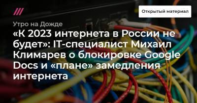«К 2023 интернета в России не будет»: IT-специалист Михаил Климарев о блокировке Google Docs и «плане» замедления интернета