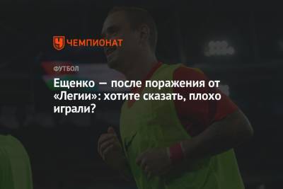 Андрей Ещенко прокомментировал поражение от «Легии» в первом туре Лиги Европы