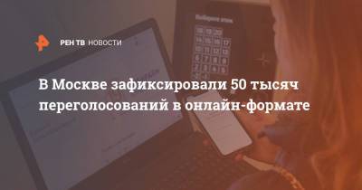 В Москве зафиксировали 50 тысяч переголосований в онлайн-формате