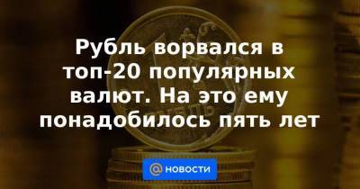Рубль ворвался в топ-20 популярных валют. На это ему понадобилось пять лет