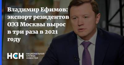 Владимир Ефимов: экспорт резидентов ОЭЗ Москвы вырос в три раза в 2021 году