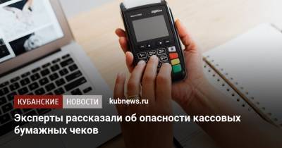 Эксперты рассказали об опасности кассовых бумажных чеков - kubnews.ru