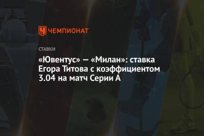 «Ювентус» — «Милан»: ставка Егора Титова с коэффициентом 3.04 на матч Серии А