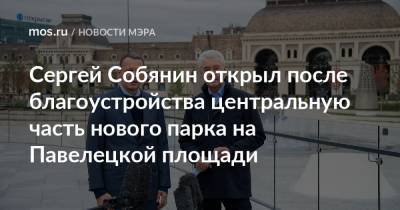 Сергей Собянин открыл после благоустройства центральную часть нового парка на Павелецкой площади