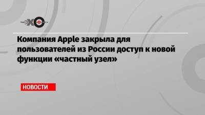 Компания Apple закрыла для пользователей из России доступ к новой функции «частный узел»