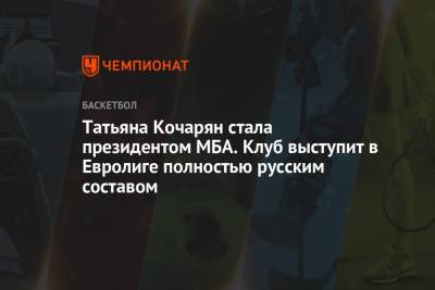 Татьяна Кочарян стала президентом МБА. Клуб выступил в Евролиге полностью русским составом
