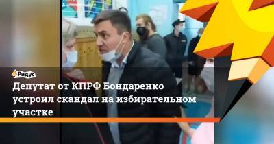 Депутат от КПРФ Бондаренко устроил скандал на избирательном участке