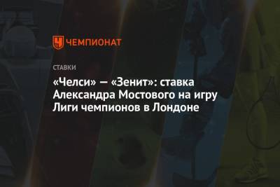 «Челси» — «Зенит»: ставка Александра Мостового на игру Лиги чемпионов в Лондоне