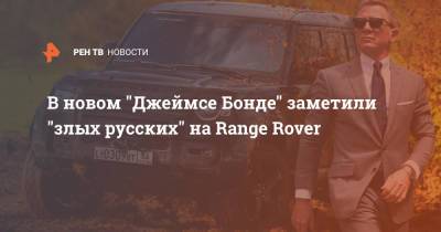 В новом "Джеймсе Бонде" заметили "злых русских" на Range Rover