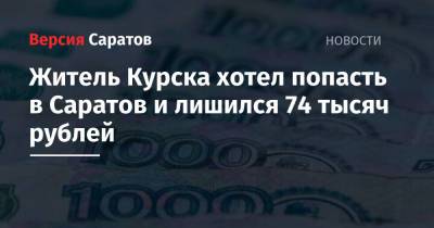 Житель Курска хотел попасть в Саратов и лишился 74 тысяч рублей