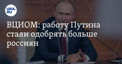 ВЦИОМ: работу Путина стали одобрять больше россиян