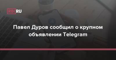 Павел Дуров сообщил о крупном объявлении Telegram