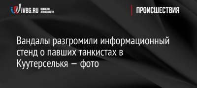 Вандалы разгромили информационный стенд о павших танкистах в Куутерселькя — фото