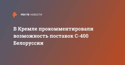 В Кремле прокомментировали возможность поставок С-400 Белоруссии
