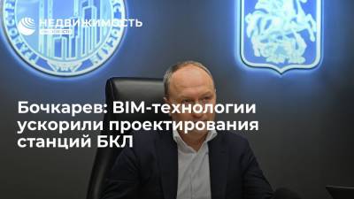 Заммэра Москвы Андрей Бочкарев: BIM-технологии ускорили проектирования станций БКЛ