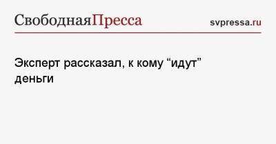 Андрей Гиринский - Эксперт рассказал, к кому «идут» деньги - svpressa.ru