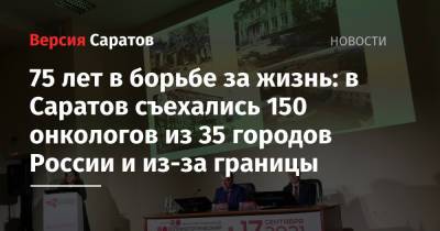 75 лет в борьбе за жизнь: в Саратов съехались 150 онкологов из 35 городов России и из-за границы
