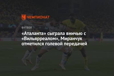 «Аталанта» с Миранчуком сыграла вничью с «Вильярреалом»