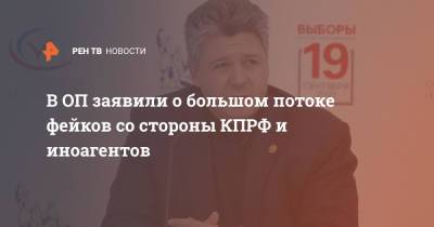 Максим Григорьев - В ОП заявили о большом потоке фейков со стороны КПРФ и иноагентов - ren.tv - Россия
