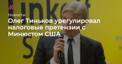 Олег Тиньков урегулировал налоговые претензии с Минюстом США