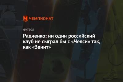 Радченко: ни один российский клуб не сыграл бы с «Челси» так, как «Зенит»