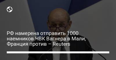 РФ намерена отправить 1000 наемников ЧВК Вагнера в Мали, Франция против – Reuters