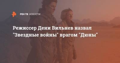 Режиссер Дени Вильнёв назвал "Звездные войны" врагом "Дюны"