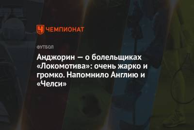 Анджорин – о болельщиках «Локомотива»: очень жарко и громко. Напомнило Англию и «Челси»