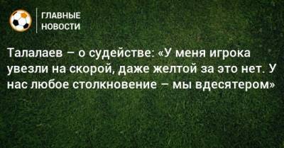 Талалаев – о судействе: «У меня игрока увезли на скорой, даже желтой за это нет. У нас любое столкновение – мы вдесятером»