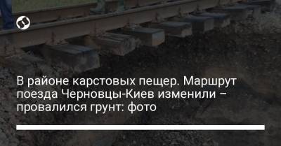 В районе карстовых пещер. Маршрут поезда Черновцы-Киев изменили – провалился грунт: фото