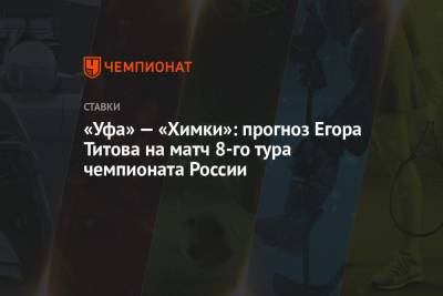 «Уфа» — «Химки»: прогноз Егора Титова на матч 8-го тура чемпионата России
