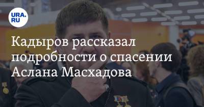 Кадыров рассказал подробности о спасении Аслана Масхадова