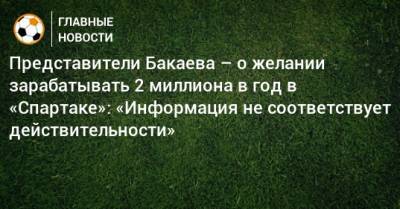 Представители Бакаева – о желании зарабатывать 2 миллиона в год в «Спартаке»: «Информация не соответствует действительности»