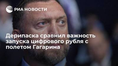 Дерипаска: запуск цифрового рубля сейчас важнее, чем полет Гагарина в космос в 1961 году