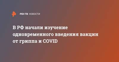 В РФ начали изучение одновременного введения вакцин от гриппа и COVID