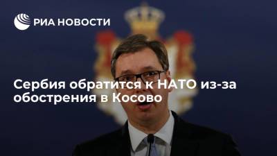 Вучич: Сербия призовет НАТО защитить жизни и имущество сербов в Косово
