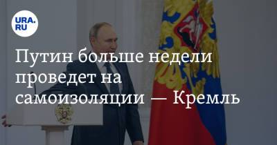 Путин больше недели проведет на самоизоляции — Кремль
