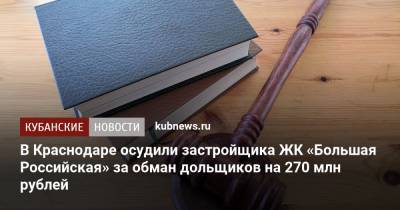 В Краснодаре осудили застройщика ЖК «Большая Российская» за обман дольщиков на 270 млн рублей