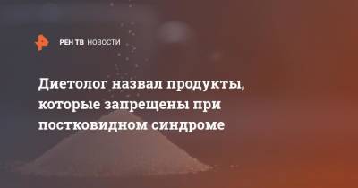 Диетолог назвал продукты, которые запрещены при постковидном синдроме