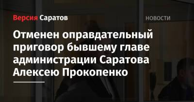 Отменен оправдательный приговор бывшему главе администрации Саратова Алексею Прокопенко