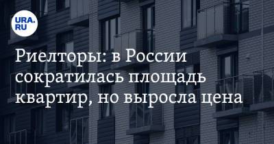 Риелторы: в России сократилась площадь квартир, но выросла цена