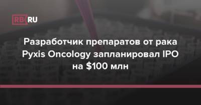 Разработчик препаратов от рака Pyxis Oncology запланировал IPO на $100 млн