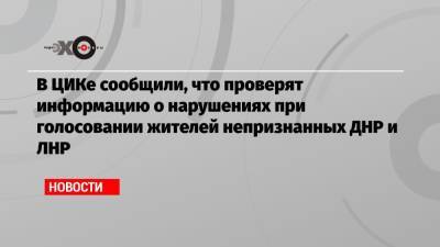 В ЦИКе сообщили, что проверят информацию о нарушениях при голосовании жителей непризнанных ДНР и ЛНР
